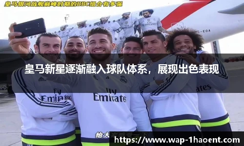 皇马新星逐渐融入球队体系，展现出色表现