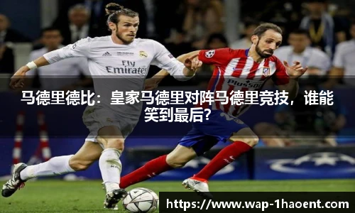 马德里德比：皇家马德里对阵马德里竞技，谁能笑到最后？