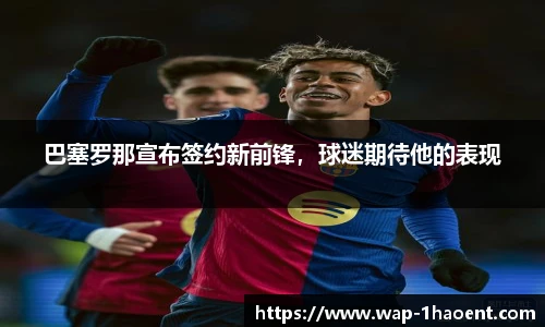 巴塞罗那宣布签约新前锋，球迷期待他的表现