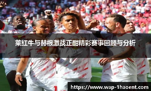 莱红牛与赫根激战正酣精彩赛事回顾与分析