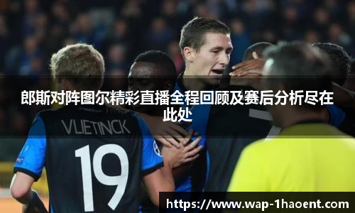 郎斯对阵图尔精彩直播全程回顾及赛后分析尽在此处